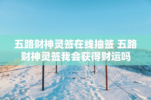 五路财神灵签在线抽签 五路财神灵签我会获得财运吗