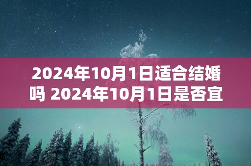 2025年10月1日适合结婚吗 2025年10月1日是否宜结婚