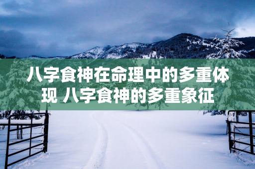 八字食神在命理中的多重体现 八字食神的多重象征