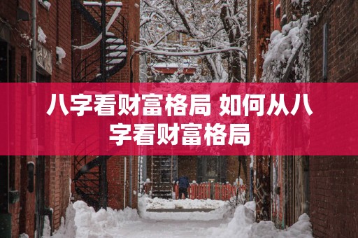 八字看财富格局 如何从八字看财富格局