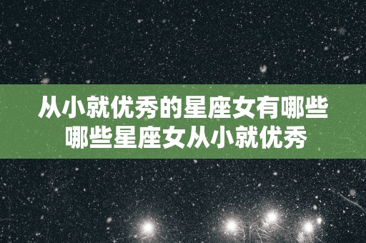 从小就优秀的星座女有哪些 哪些星座女从小就优秀