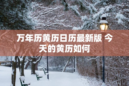 万年历黄历日历最新版 今天的黄历如何