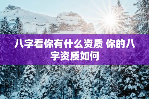 八字看你有什么资质 你的八字资质如何