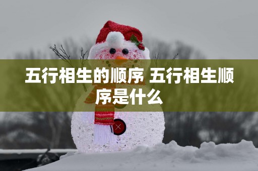 五行相生的顺序 五行相生顺序是什么