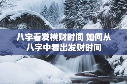 八字看发横财时间 如何从八字中看出发财时间