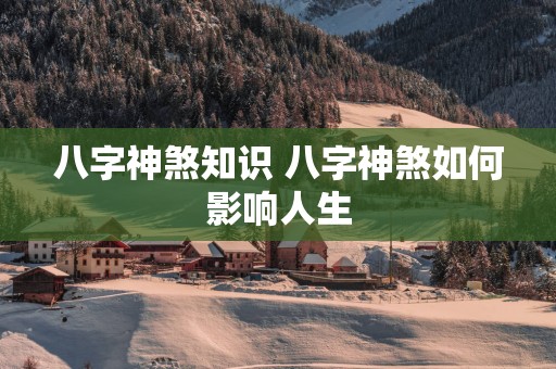 八字神煞知识 八字神煞如何影响人生
