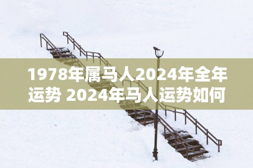 1978年属马人2025年全年运势 2025年马人运势如何