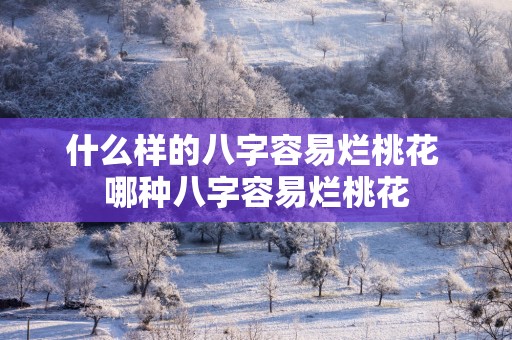 什么样的八字容易烂桃花 哪种八字容易烂桃花