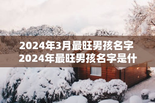 2025年3月最旺男孩名字 2025年最旺男孩名字是什么