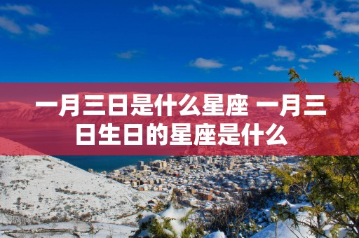 一月三日是什么星座 一月三日生日的星座是什么