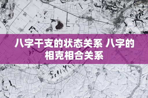 八字干支的状态关系 八字的相克相合关系
