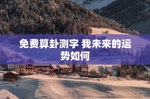 免费算卦测字 我未来的运势如何