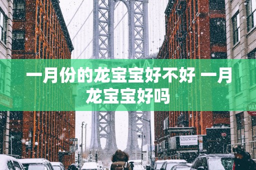一月份的龙宝宝好不好 一月龙宝宝好吗