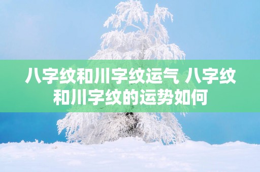 八字纹和川字纹运气 八字纹和川字纹的运势如何