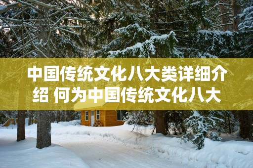 中国传统文化八大类详细介绍 何为中国传统文化八大类