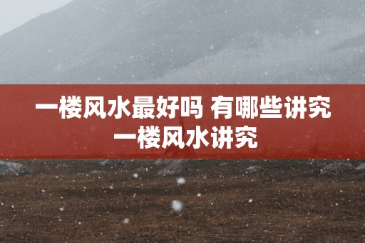 一楼风水最好吗 有哪些讲究 一楼风水讲究
