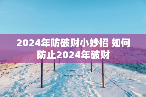 2025年防破财小妙招 如何防止2025年破财