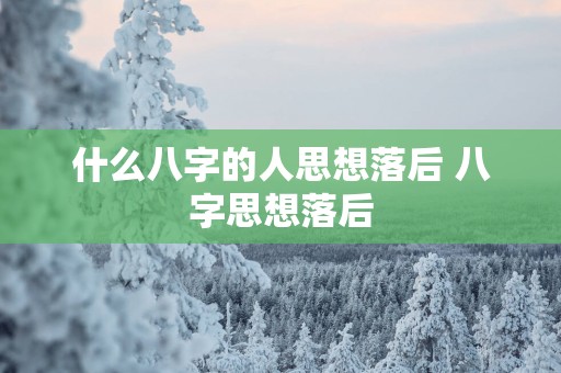 什么八字的人思想落后 八字思想落后