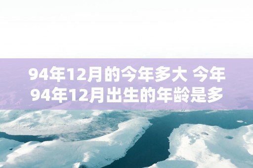 94年12月的今年多大 今年94年12月出生的年龄是多少