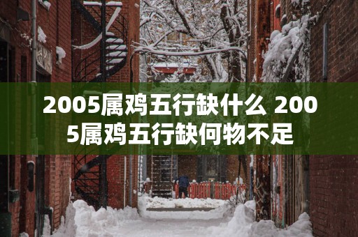 2005属鸡五行缺什么 2005属鸡五行缺何物不足