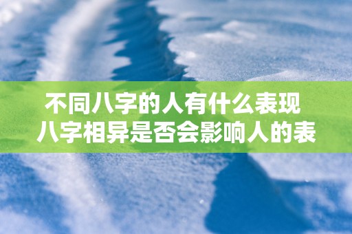 不同八字的人有什么表现 八字相异是否会影响人的表现