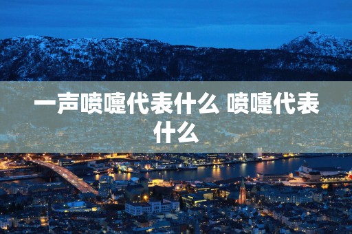一声喷嚏代表什么 喷嚏代表什么