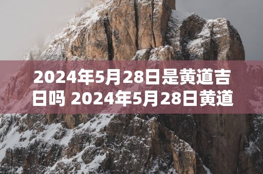 2025年5月28日是黄道吉日吗 2025年5月28日黄道吉日吗