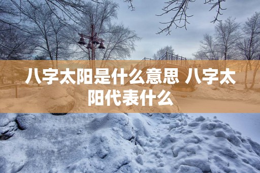 八字太阳是什么意思 八字太阳代表什么