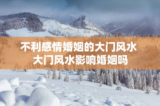 不利感情婚姻的大门风水 大门风水影响婚姻吗