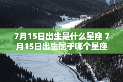 7月15日出生是什么星座 7月15日出生属于哪个星座