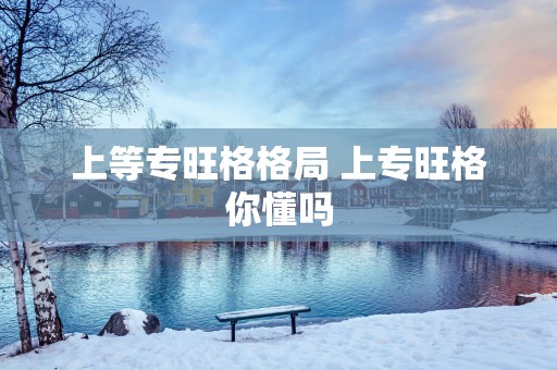 上等专旺格格局 上专旺格你懂吗
