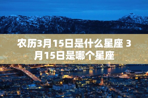 农历3月15日是什么星座 3月15日是哪个星座