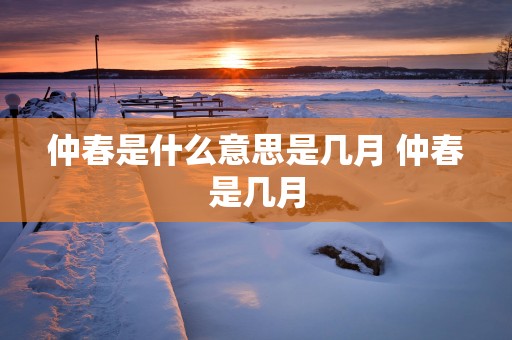仲春是什么意思是几月 仲春是几月