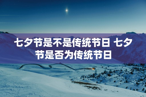 七夕节是不是传统节日 七夕节是否为传统节日