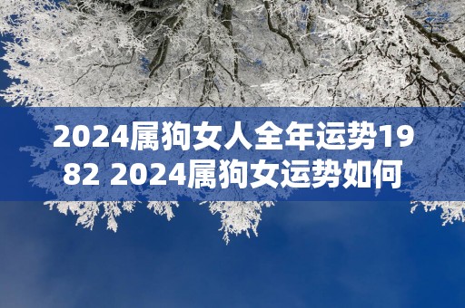 2025属狗女人全年运势1982 2025属狗女运势如何