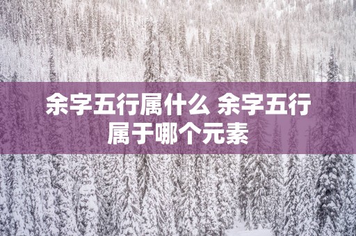 余字五行属什么 余字五行属于哪个元素