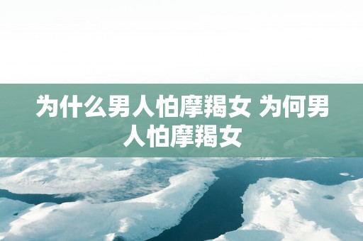 为什么男人怕摩羯女 为何男人怕摩羯女