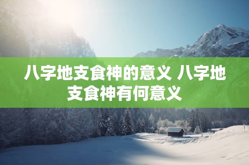 八字地支食神的意义 八字地支食神有何意义