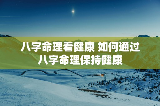 八字命理看健康 如何通过八字命理保持健康