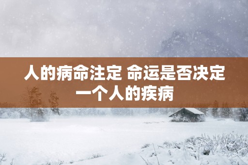 人的病命注定 命运是否决定一个人的疾病
