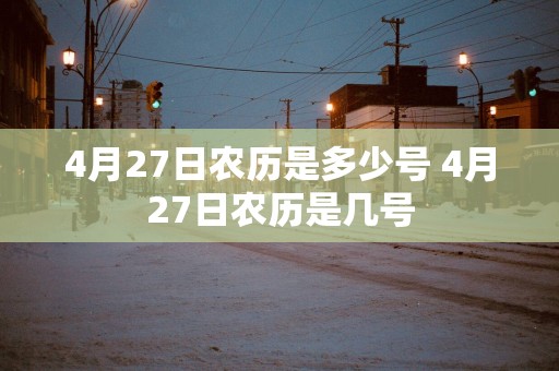 4月27日农历是多少号 4月27日农历是几号