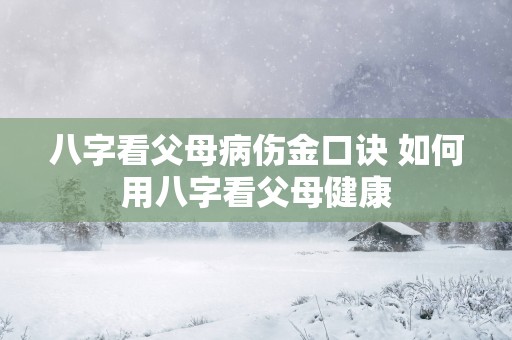 八字看父母病伤金口诀 如何用八字看父母健康