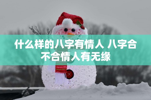 什么样的八字有情人 八字合不合情人有无缘