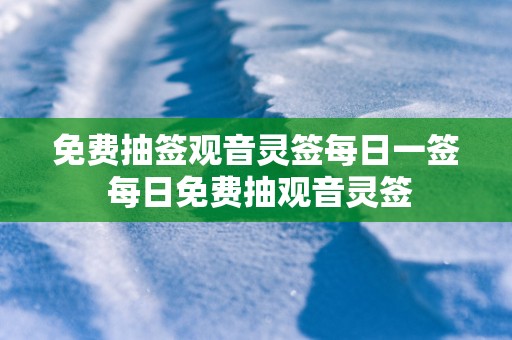 免费抽签观音灵签每日一签 每日免费抽观音灵签