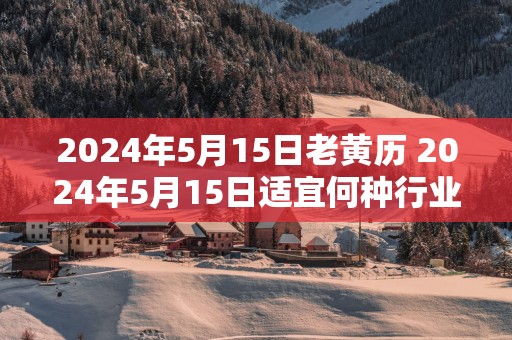 2025年5月15日老黄历 2025年5月15日适宜何种行业创业
