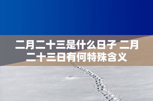 二月二十三是什么日子 二月二十三日有何特殊含义