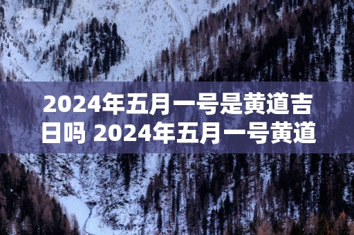 2025年五月一号是黄道吉日吗 2025年五月一号黄道吉日吗