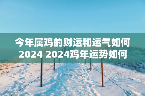 今年属鸡的财运和运气如何2025 2025鸡年运势如何