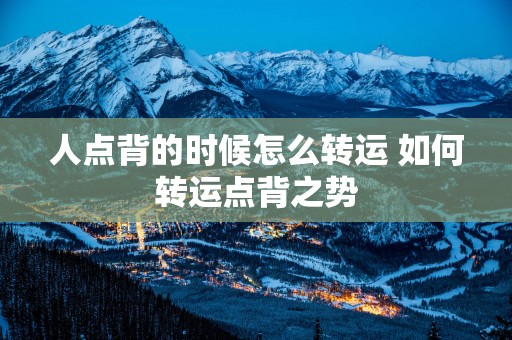人点背的时候怎么转运 如何转运点背之势
