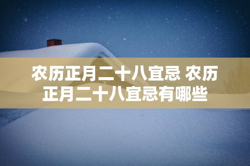 农历正月二十八宜忌 农历正月二十八宜忌有哪些